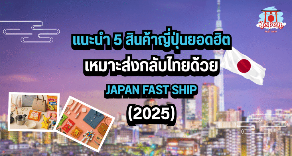 Fast Japan Programme สินค้าญี่ปุ่นยอดฮิต เหมาะส่งกลับไทย I JAPAN FAST SHIP